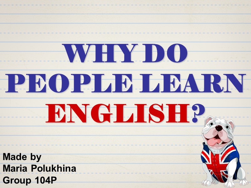 WHY DO PEOPLE LEARN ENGLISH?  Made by  Maria Polukhina Group 104P